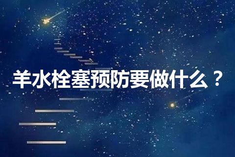 羊水栓塞预防要做什么？