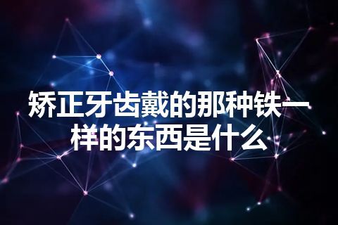 矫正牙齿戴的那种铁一样的东西是什么