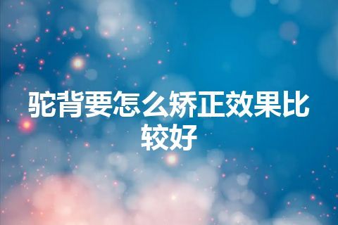 驼背要怎么矫正效果比较好