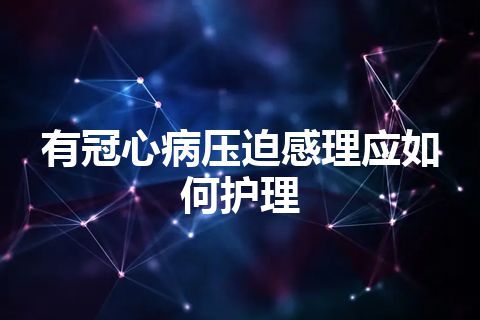 有冠心病压迫感理应如何护理