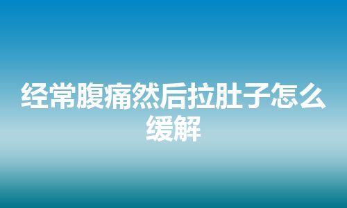 经常腹痛然后拉肚子怎么缓解