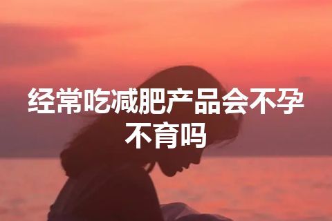 经常吃减肥产品会不孕不育吗