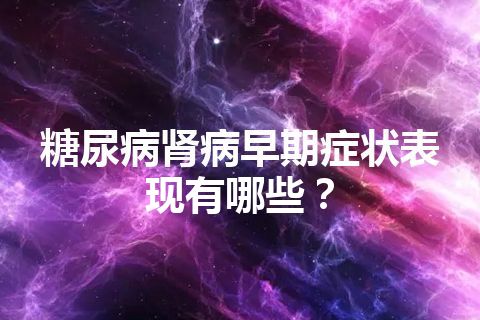 糖尿病肾病早期症状表现有哪些？