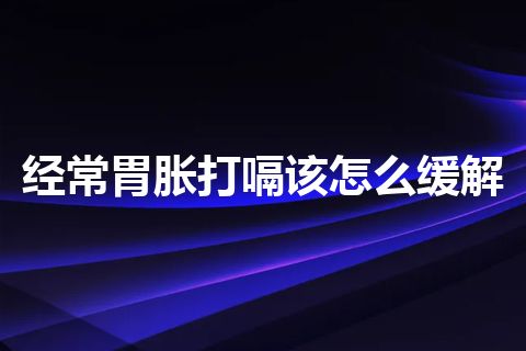 经常胃胀打嗝该怎么缓解