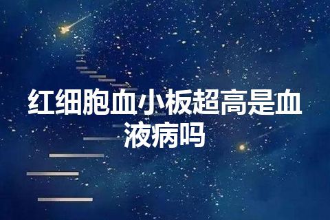 红细胞血小板超高是血液病吗