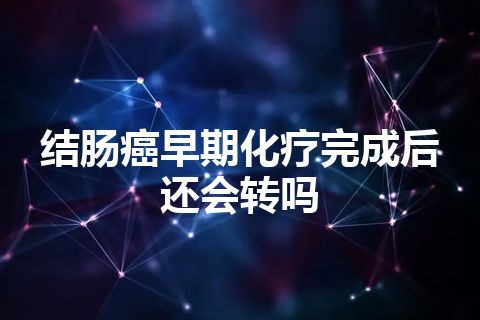 结肠癌早期化疗完成后还会转吗