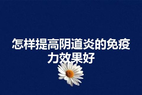 怎样提高阴道炎的免疫力效果好