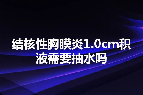 结核性胸膜炎1.0cm积液需要抽水吗