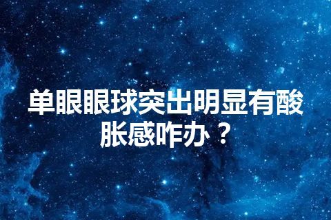 单眼眼球突出明显有酸胀感咋办？