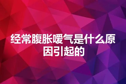 经常腹胀嗳气是什么原因引起的