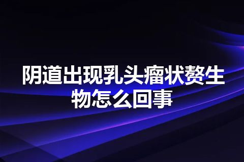 阴道出现乳头瘤状赘生物怎么回事