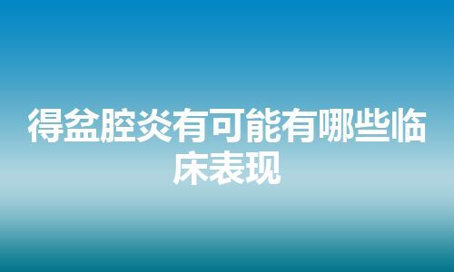 得盆腔炎有可能有哪些临床表现