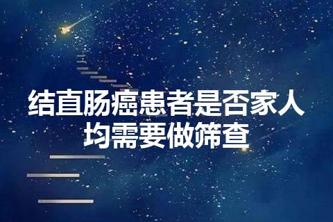 结直肠癌患者是否家人均需要做筛查