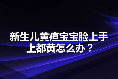 新生儿黄疸宝宝脸上手上都黄怎么办？