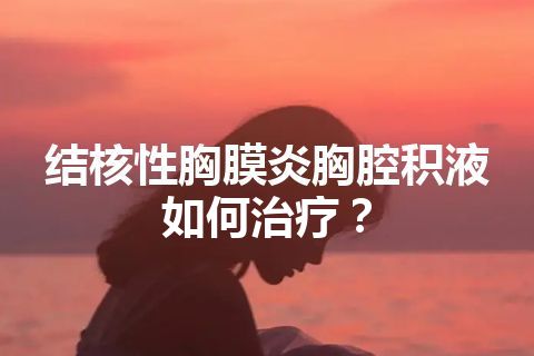 结核性胸膜炎胸腔积液如何治疗？