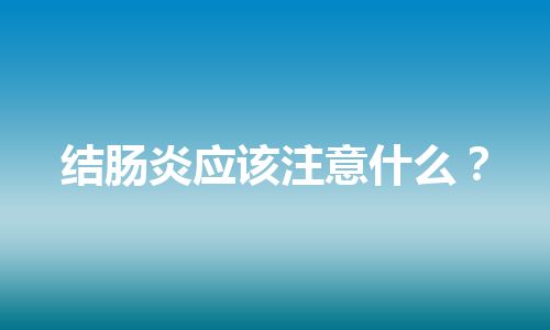 结肠炎应该注意什么？