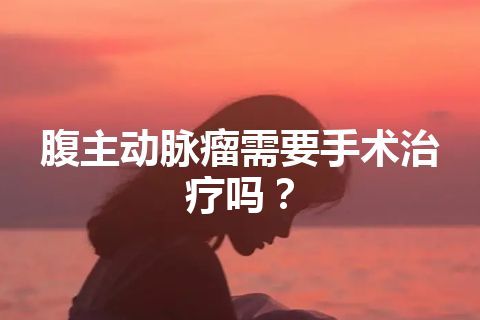 腹主动脉瘤需要手术治疗吗？