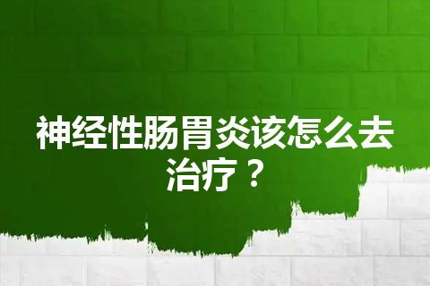 神经性肠胃炎该怎么去治疗？