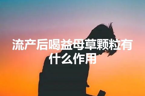 流产后喝益母草颗粒有什么作用