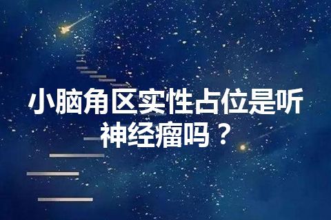 小脑角区实性占位是听神经瘤吗？