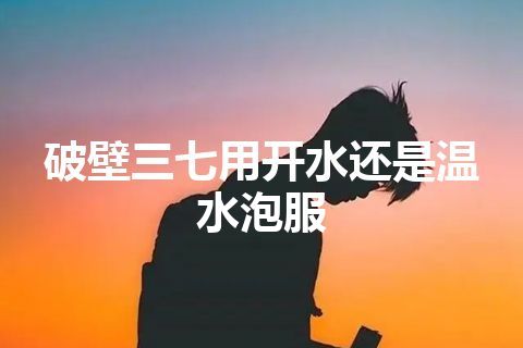 破壁三七用开水还是温水泡服