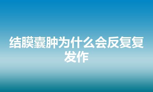 结膜囊肿为什么会反复复发作