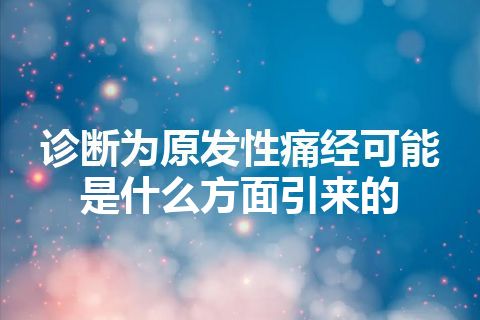 诊断为原发性痛经可能是什么方面引来的