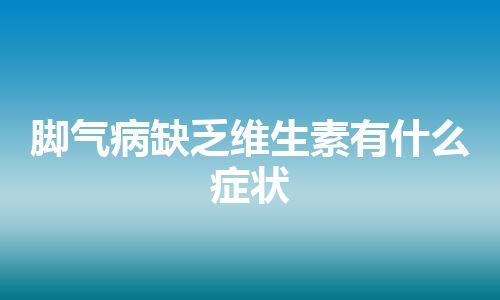 脚气病缺乏维生素有什么症状