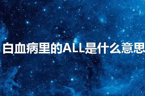 白血病里的ALL是什么意思