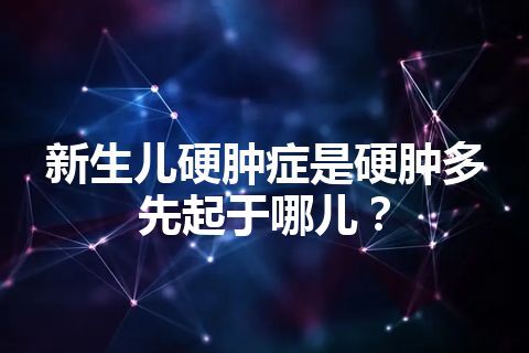 新生儿硬肿症是硬肿多先起于哪儿？