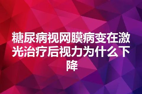 糖尿病视网膜病变在激光治疗后视力为什么下降