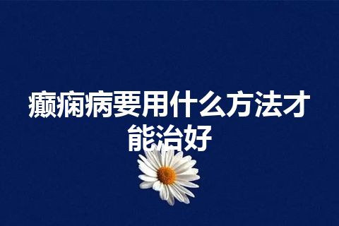 癫痫病要用什么方法才能治好