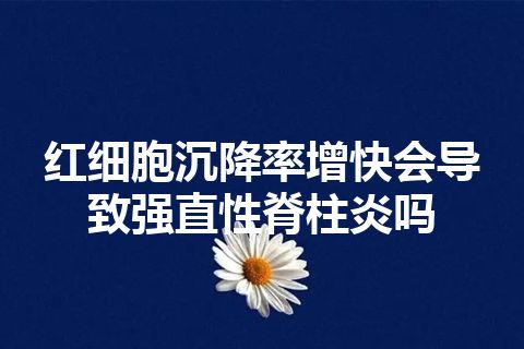 红细胞沉降率增快会导致强直性脊柱炎吗