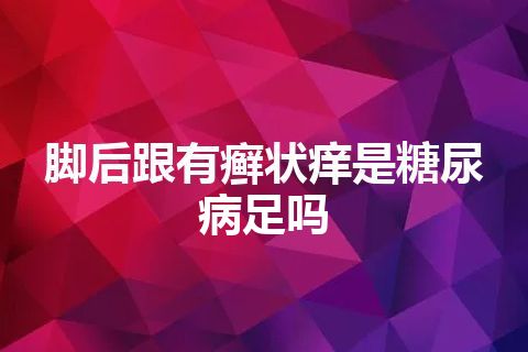 脚后跟有癣状痒是糖尿病足吗