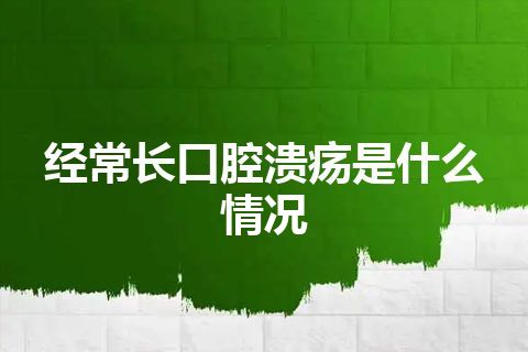 经常长口腔溃疡是什么情况