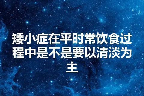 矮小症在平时常饮食过程中是不是要以清淡为主