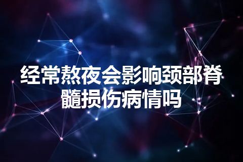 经常熬夜会影响颈部脊髓损伤病情吗