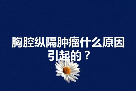 胸腔纵隔肿瘤什么原因引起的？