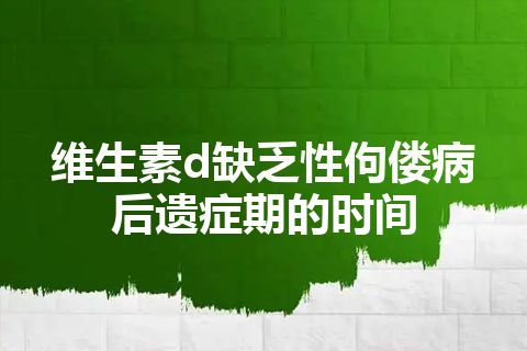 维生素d缺乏性佝偻病后遗症期的时间