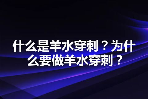 什么是羊水穿刺？为什么要做羊水穿刺？