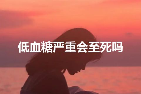 低血糖严重会至死吗