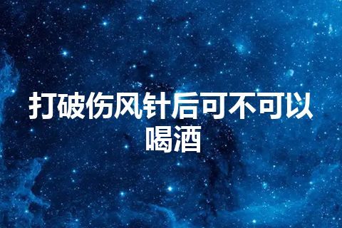 打破伤风针后可不可以喝酒