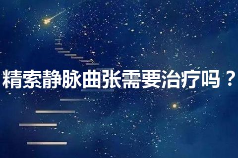 精索静脉曲张需要治疗吗？