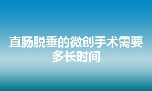 直肠脱垂的微创手术需要多长时间