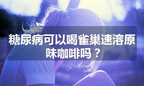 糖尿病可以喝雀巢速溶原味咖啡吗？