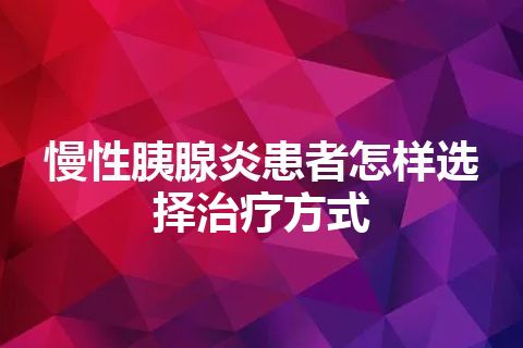 慢性胰腺炎患者怎样选择治疗方式