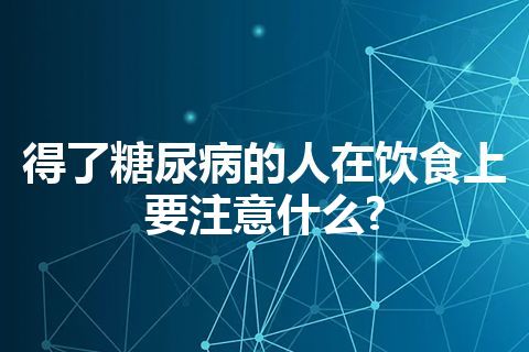 得了糖尿病的人在饮食上要注意什么?