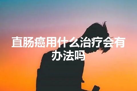 直肠癌用什么治疗会有办法吗