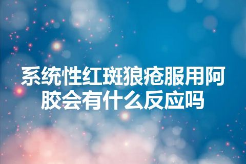 系统性红斑狼疮服用阿胶会有什么反应吗