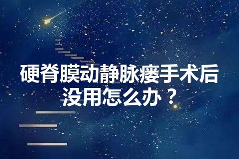 硬脊膜动静脉瘘手术后没用怎么办？